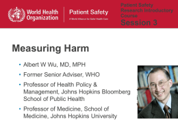 Patient Safety Research Introductory Course  Session 3  Measuring Harm • Albert W Wu, MD, MPH • Former Senior Adviser, WHO • Professor of Health Policy & Management, Johns.