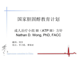 国家胆固醇教育计划 成人治疗小组 III（ATP III）方针 Nathan D. Wong, PhD, FACC 翻译：周乔 校正：李卫霞、曹锦亚 ATP III的新特征 关注多样危险因子 • 糖尿病：CHD危险等价物 • 10年CHD风险的Framingham计划 — 确认处于多种危险因子中，需要加强治 疗的病人 • 多种代谢危险因子（代谢综合症） — 强化治疗性生活方式的改变.
