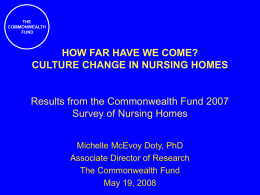 THE COMMONWEALTH FUND  HOW FAR HAVE WE COME? CULTURE CHANGE IN NURSING HOMES  Results from the Commonwealth Fund 2007 Survey of Nursing Homes Michelle McEvoy Doty, PhD Associate.