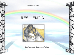 Conceptos en 5  RESILIENCIA  Dr. Antonio Eduardo Arias RESILIENCIA Enfrentamiento efectivo de circunstancias y eventos de la vida severamente estresantes y acumulativos (Lösel, Blieneser y Koferl,