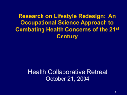 Research on Lifestyle Redesign: An Occupational Science Approach to Combating Health Concerns of the 21st Century  Health Collaborative Retreat October 21, 2004