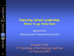 Improving School Leadership: Were to go from here Beatriz Pont Education and Training Policy Division  Brussels, VLOR 2nd Workshop of Participating Countries 1-2 February 2007