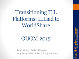 Transitioning ILL Platforms: ILLiad to WorldShare  GUGM 2015 Sarah Kirkley, Serials Librarian Fang Tong, Serials & ILL Library Assistant.