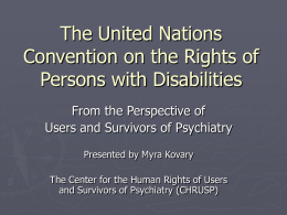 The United Nations Convention on the Rights of Persons with Disabilities From the Perspective of Users and Survivors of Psychiatry Presented by Myra Kovary The Center.