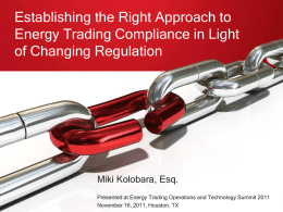 Establishing the Right Approach to Energy Trading Compliance in Light of Changing Regulation  Miki Kolobara, Esq. Presented at Energy Trading Operations and Technology Summit.