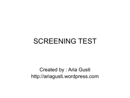 SCREENING TEST  Created by : Aria Gusti http://ariagusti.wordpress.com What is? • Screening adalah cara untuk mengidentifikasi penyakit yang belum tampak melalui suatu tes atau pemeriksaan atau.