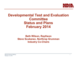 Developmental Test and Evaluation Committee Status and Plans February 2014 Beth Wilson, Raytheon Steve Scukanec, Northrop Grumman Industry Co-Chairs  NDIA SE Division Meeting February 12, 2014