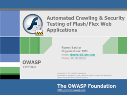 Automated Crawling & Security Testing of Flash/Flex Web Applications  OWASP  Ronen Bachar Organization: IBM email: rbachar@il.ibm.com Phone: 09-9629852  14/9/2008  Copyright © The OWASP Foundation Permission is granted to copy, distribute.