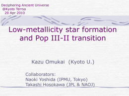 Deciphering Ancient Universe @Kyoto Terrsa 20 Apr 2010  Low-metallicity star formation and Pop III-II transition Kazu Omukai (Kyoto U.) Collaborators: Naoki Yoshida (IPMU, Tokyo) Takashi Hosokawa (JPL &