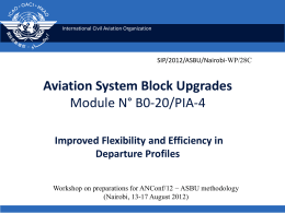 International Civil Aviation Organization  SIP/2012/ASBU/Nairobi-WP/28C  Aviation System Block Upgrades Module N° B0-20/PIA-4 Improved Flexibility and Efficiency in Departure Profiles Workshop on preparations for ANConf/12 − ASBU.