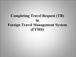 Completing Travel Request (TR) in Foreign Travel Management System (FTMS) Foreign Travel • Requirements – Employee traveling internationally on JLab, DOE, or other US Government business •