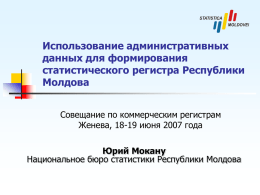 Использование административных данных для формирования статистического регистра Республики Молдова Совещание по коммерческим регистрам Женева, 18-19 июня 2007 года Юрий Мокану Национальное бюро статистики Республики Молдова.