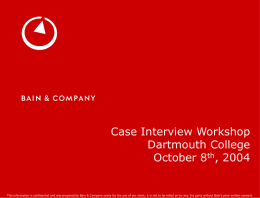 Case Interview Workshop Dartmouth College October 8th, 2004  This information is confidential and was prepared by Bain & Company solely for the use.