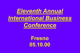 Eleventh Annual International Business Conference Fresno 05.10.00 “There’s going to be a fundamental change in the global economy unlike anything we have had since the cavemen began bartering.” Arnold Baker,