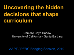Uncovering the hidden decisions that shape curriculum Danielle Boyd Harlow University of California – Santa Barbara  AAPT / PERC Bridging Session, 2010
