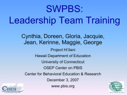 SWPBS: Leadership Team Training Cynthia, Doreen, Gloria, Jacquie, Jean, Kerinne, Maggie, George Project Hi’ilani Hawaii Department of Education University of Connecticut OSEP Center on PBIS Center for Behavioral.