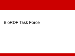 BioRDF Task Force BioRDF Activities • Explore the effectiveness of current tools for making data available as RDF/OWL • Build a life sciences.