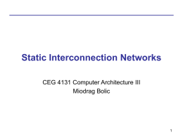 Static Interconnection Networks CEG 4131 Computer Architecture III Miodrag Bolic Linear Arrays and Rings Linear Array  Ring Ring arranged to use short wires •  Linear Array – – – – –  •  Asymmetric network Degree d=2 Diameter D=N-1 Bisection.