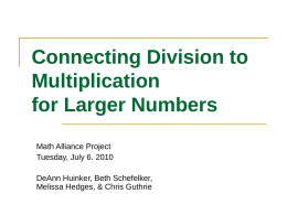 Connecting Division to Multiplication for Larger Numbers Math Alliance Project Tuesday, July 6. 2010 DeAnn Huinker, Beth Schefelker, Melissa Hedges, & Chris Guthrie.