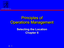 © 1997 Prentice-Hall, Inc.  Principles of Operations Management Selecting the Location Chapter 6  6-1 Learning Objectives © 1997 Prentice-Hall, Inc.    Explain location decisions    Describe the factors affecting location decisions    Explain.
