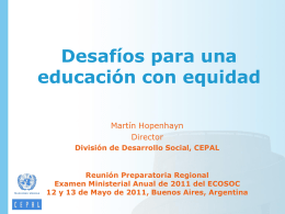 Desafíos para una educación con equidad Martín Hopenhayn Director División de Desarrollo Social, CEPAL  Reunión Preparatoria Regional Examen Ministerial Anual de 2011 del ECOSOC 12 y 13