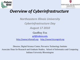 Overview of Cyberinfrastructure Northeastern Illinois University Cyberinfrastructure Day August 17 2010 Geoffrey Fox gcf@indiana.edu http://www.infomall.org http://www.futuregrid.org Director, Digital Science Center, Pervasive Technology Institute Associate Dean for Research and.
