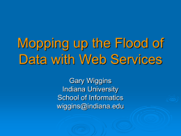 Mopping up the Flood of Data with Web Services Gary Wiggins Indiana University School of Informatics wiggins@indiana.edu.