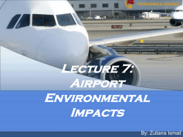 Lecture 7: Airport Environmental Impacts By: Zuliana Ismail Learning Outcome Student able to: • Describe the environmental impact of airports.
