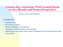 Gamma-Ray Astronomy With Ground Based Arrays: Results and Future Perspectives Eckart Lorenz (MPI-Munich)  OVERVIEW •  INTRODUCTION  • THE GENERAL CONCEPT •  CURRENT EXPERIMENTS AND RESULTS  •  COMPARISON WITH OTHER DETECTION.