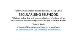 Rethinking Modern British Studies, 3 July 2015  SECULARISING SELFHOOD What can polling data on the personal saliency of religion tell us about the.