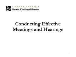 Conducting Effective Meetings and Hearings Overview • Municipalities must conduct many proceedings to create and maintain an effective land use process • Different types.