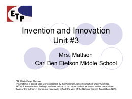 Invention and Innovation Unit #3 Mrs. Mattson Carl Ben Eielson Middle School ETP 2006—Tanya Mattson This material is based upon work supported by the National.