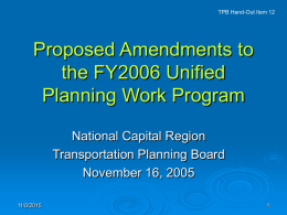 TPB Hand-Out Item 12  Proposed Amendments to the FY2006 Unified Planning Work Program National Capital Region Transportation Planning Board November 16, 2005 11/6/2015