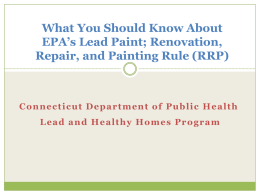 What You Should Know About EPA’s Lead Paint; Renovation, Repair, and Painting Rule (RRP)  Connecticut Department of Public Health Lead and Healthy Homes Program.
