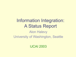 Information Integration: A Status Report Alon Halevy University of Washington, Seattle IJCAI 2003 Entity  Mediated Schema Phenotype  Gene  Sequenceable Entity  Protein  OMIM  Experiment  Nucleotide Sequence  Microarray Experiment  SwissProt  HUGO  GeneClinics  Structured Vocabulary  LocusLink  GO  Entrez  GEO  Query: For the micro-array experiment I just ran, what are.