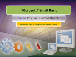 Microsoft® Small Basic Sound, Program, and Text Objects Estimated time to complete this lesson: 1 hour.