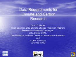 Data Requirements for Climate and Carbon Research David C. Bader Chief Scientist, DOE Climate Change Prediction Program Presentation Material Courtesy of: John Drake, ORNL Don Middleton, National.