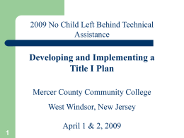 2009 No Child Left Behind Technical Assistance  Developing and Implementing a Title I Plan Mercer County Community College West Windsor, New Jersey April 1 & 2,