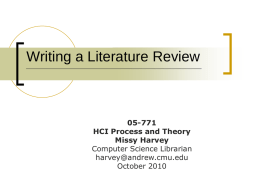 Writing a Literature Review  05-771 HCI Process and Theory Missy Harvey Computer Science Librarian harvey@andrew.cmu.edu October 2010