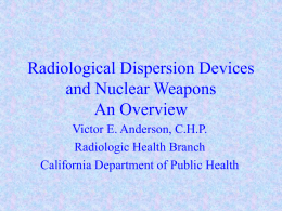 Radiological Dispersion Devices and Nuclear Weapons An Overview Victor E. Anderson, C.H.P. Radiologic Health Branch California Department of Public Health.