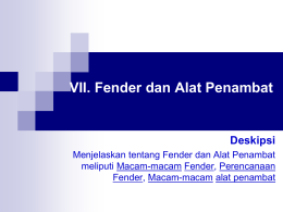 VII. Fender dan Alat Penambat  Deskipsi Menjelaskan tentang Fender dan Alat Penambat meliputi Macam-macam Fender, Perencanaan Fender, Macam-macam alat penambat.