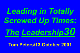 Leading in Totally Screwed Up Times: The Leadership30 Tom Peters/13 October 2001 All Slides Available at …  tompeters.com.