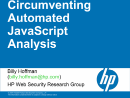 Circumventing Automated JavaScript Analysis Billy Hoffman (billy.hoffman@hp.com) HP Web Security Research Group © 2007 Hewlett-Packard Development Company, L.P. The information contained herein is subject to change without notice.