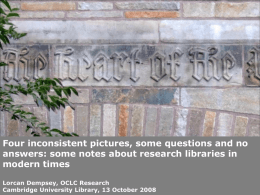 Four inconsistent pictures, some questions and no answers: some notes about research libraries in modern times Lorcan Dempsey, OCLC Research Cambridge University Library, 13