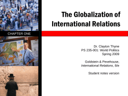 The Globalization of International Relations CHAPTER ONE  Dr. Clayton Thyne PS 235-001: World Politics Spring 2009 Goldstein & Pevehouse, International Relations, 8/e  Student notes version.