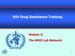 HIV Drug Resistance Training  Module 2: The WHO Lab Network Topics Purpose and Goals of the WHO HIVDR Lab Network  Structure of the Network 