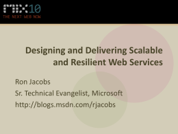 Designing and Delivering Scalable and Resilient Web Services Ron Jacobs Sr. Technical Evangelist, Microsoft http://blogs.msdn.com/rjacobs.