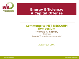 Energy Efficiency: A Capital Offense  Comments to MIT NESCAUM Symposium Thomas R. Casten,  Chairman Recycled Energy Development, LLC  August 12, 2009  RED | the new green  www.recycled-energy.com.