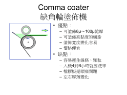 Comma coater 缺角輪塗佈機 • 優點： – – – –  可塗佈8μ～100μ乾厚 可塗佈高黏度的樹脂 塗佈寬度變化容易 價格便宜  • 缺點： – – – –  容易產生線條、顆粒 大概4到6小時就要洗車 檔膠板是頭痛問題 左右厚薄變化 繞線棒塗佈法 wired rod coater, Meyer bar coater.