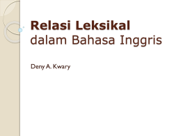 Relasi Leksikal dalam Bahasa Inggris Deny A. Kwary Tujuan Semantik Leksikal (a) menentukan makna dari setiap kata dalam suatu bahasa; dan (b) menunjukkan bagaimana makna-makna dari.